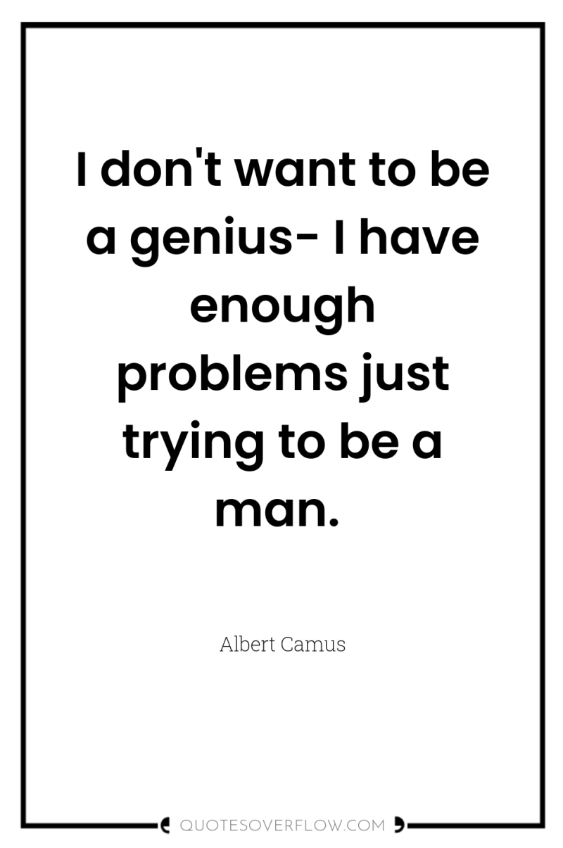 I don't want to be a genius- I have enough...