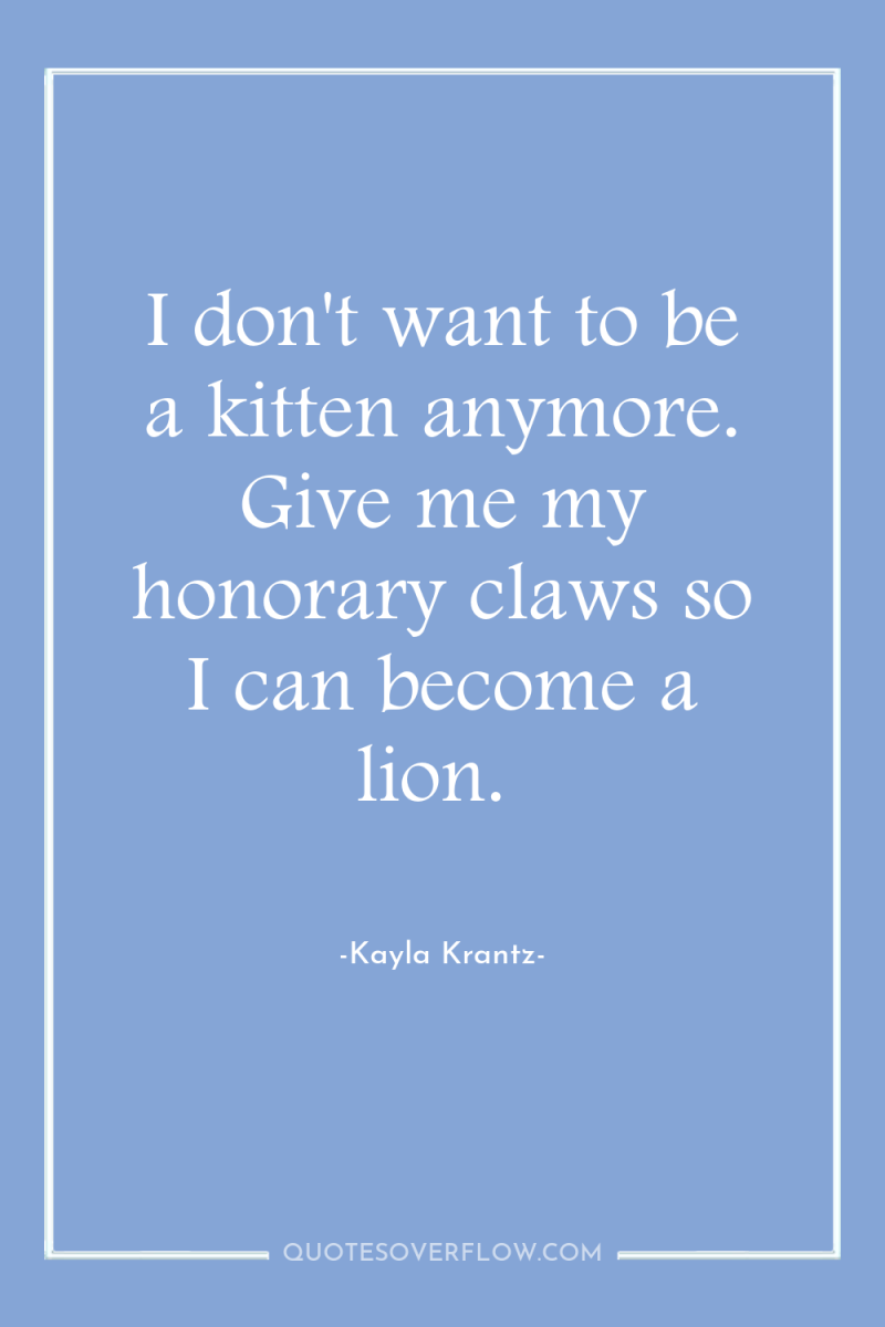 I don't want to be a kitten anymore. Give me...