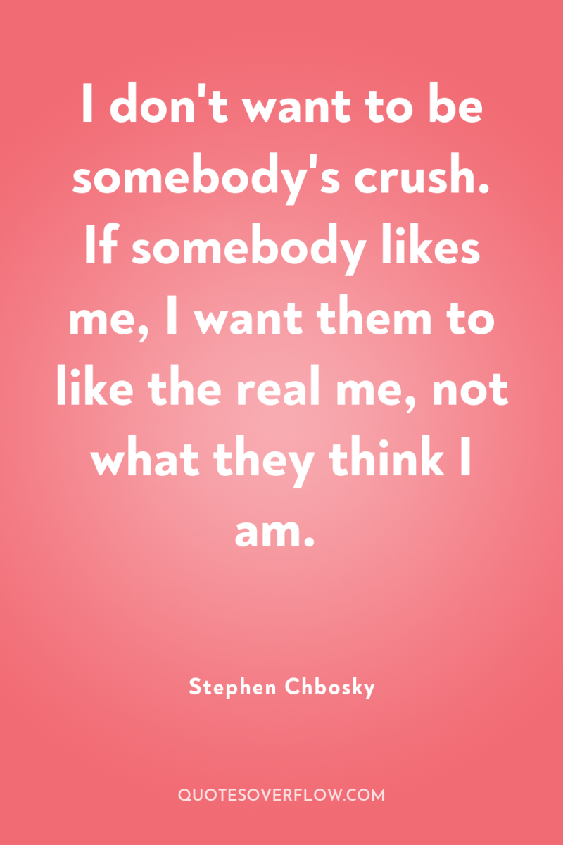 I don't want to be somebody's crush. If somebody likes...