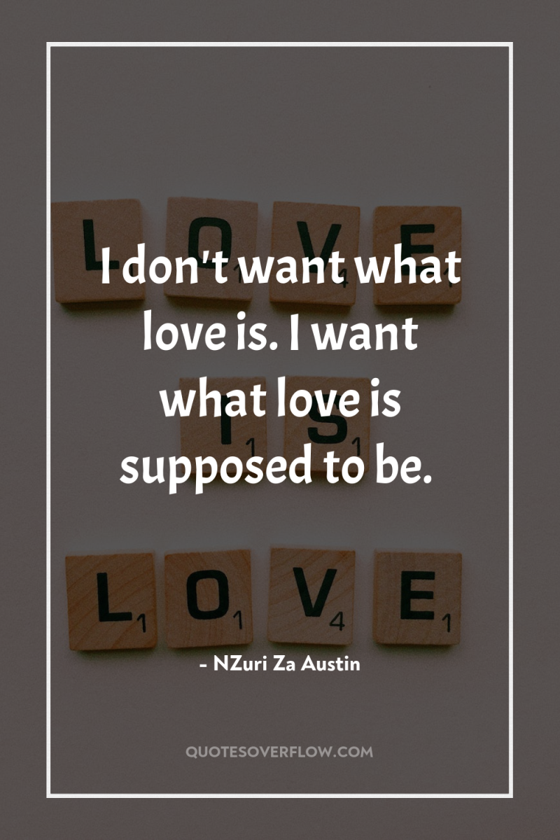 I don't want what love is. I want what love...