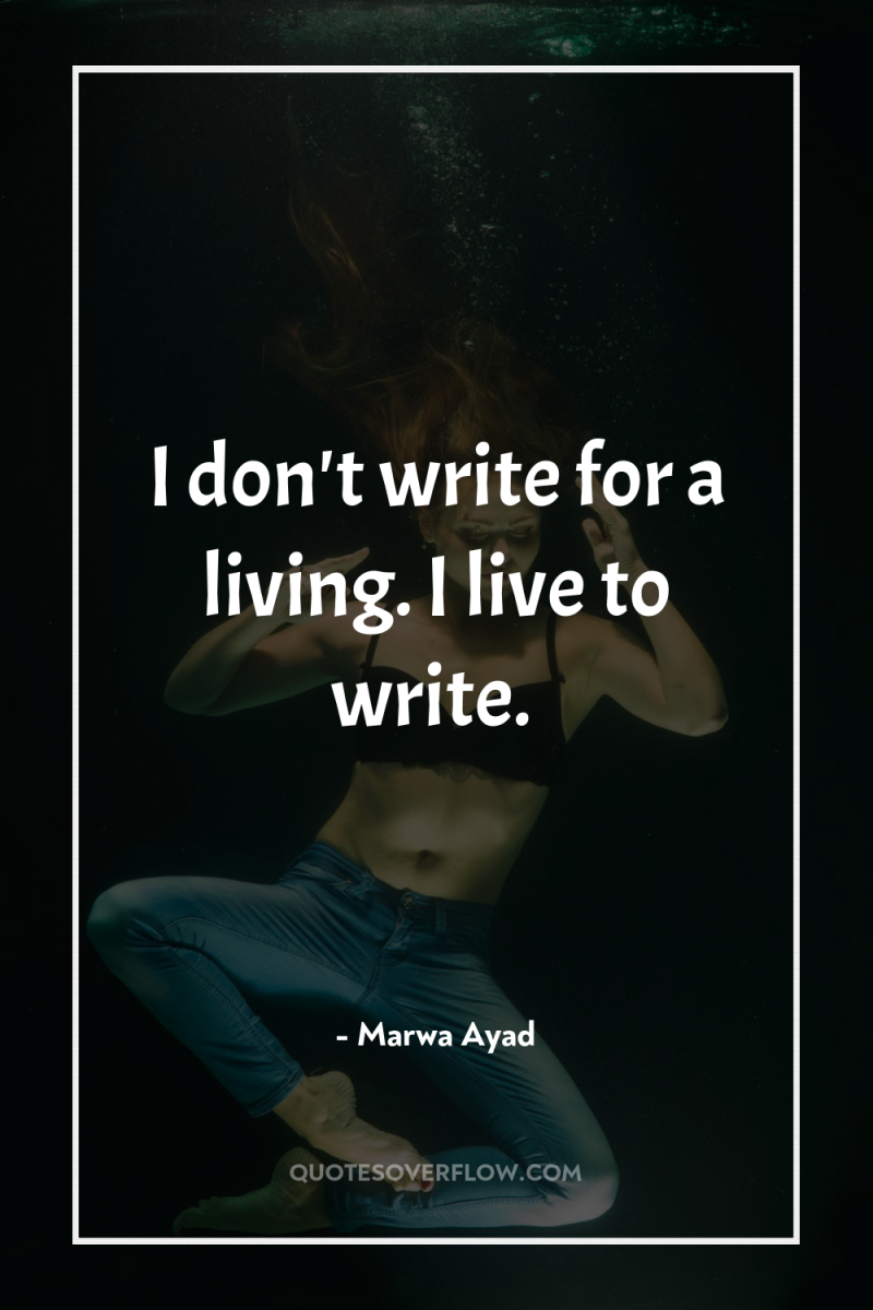 I don't write for a living. I live to write. 