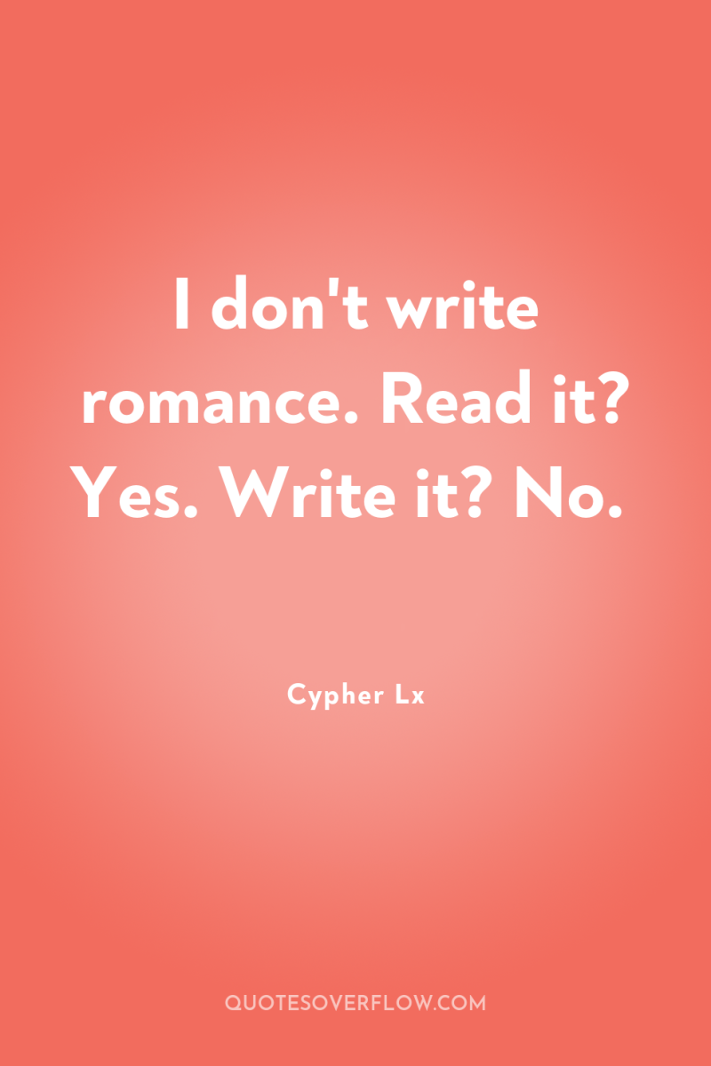 I don't write romance. Read it? Yes. Write it? No. 