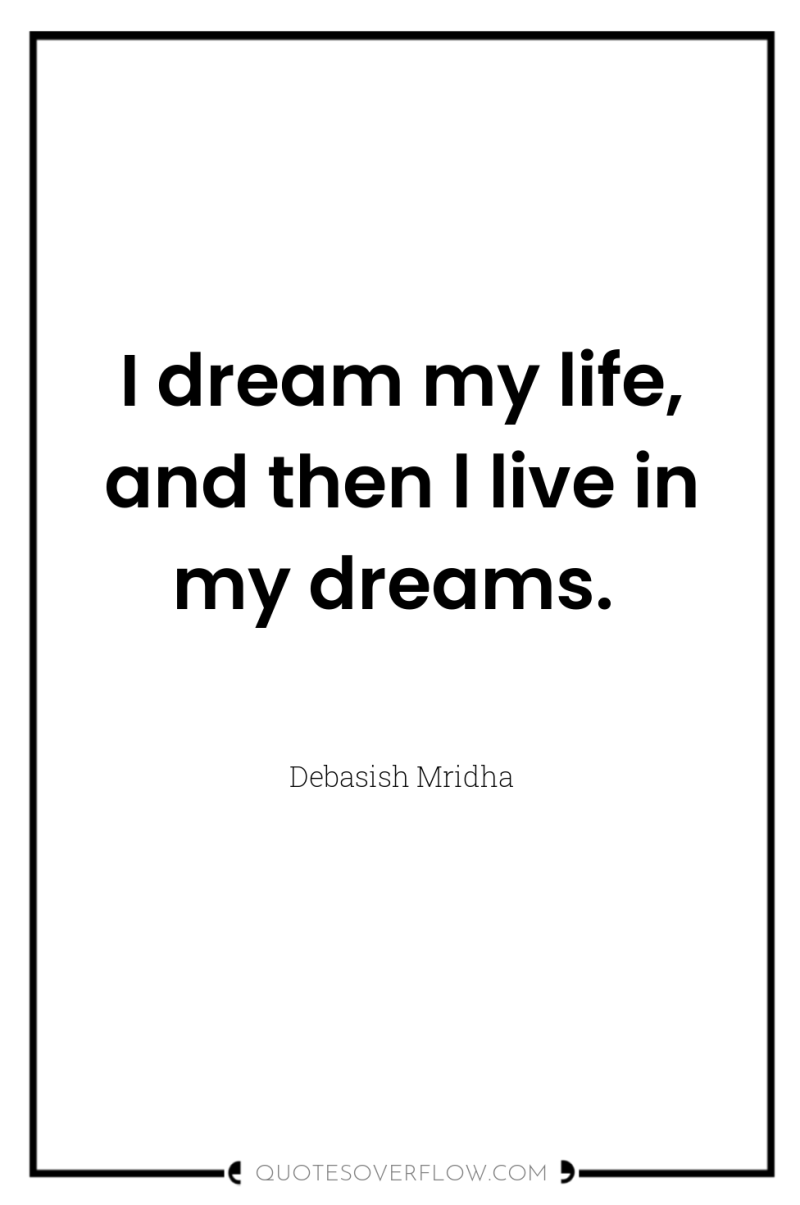 I dream my life, and then l live in my...