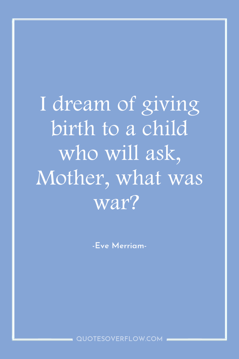 I dream of giving birth to a child who will...