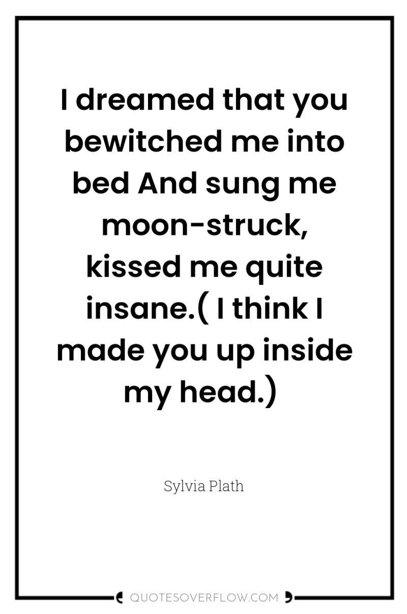 I dreamed that you bewitched me into bed And sung...