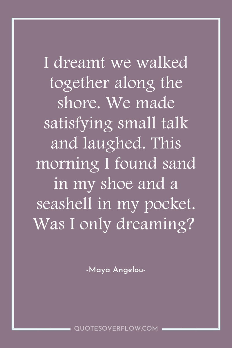 I dreamt we walked together along the shore. We made...
