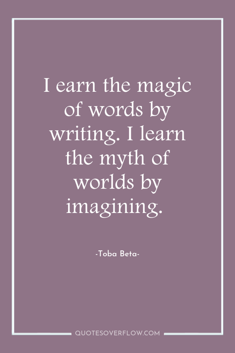 I earn the magic of words by writing. I learn...
