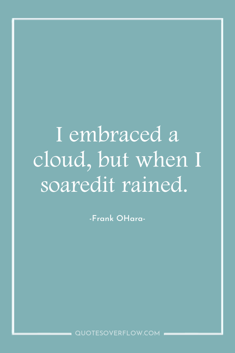 I embraced a cloud, but when I soaredit rained. 