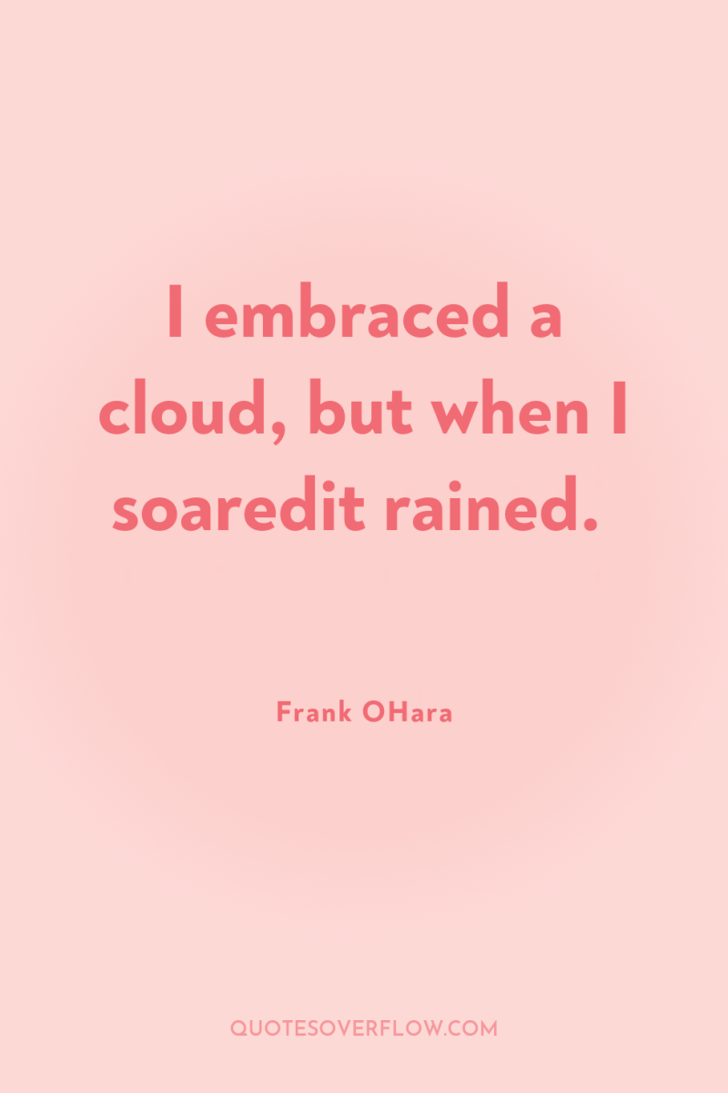 I embraced a cloud, but when I soaredit rained. 