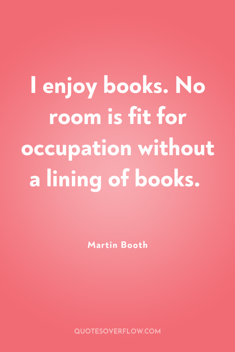 I enjoy books. No room is fit for occupation without...