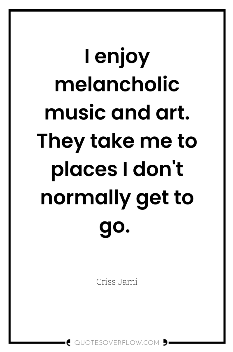 I enjoy melancholic music and art. They take me to...