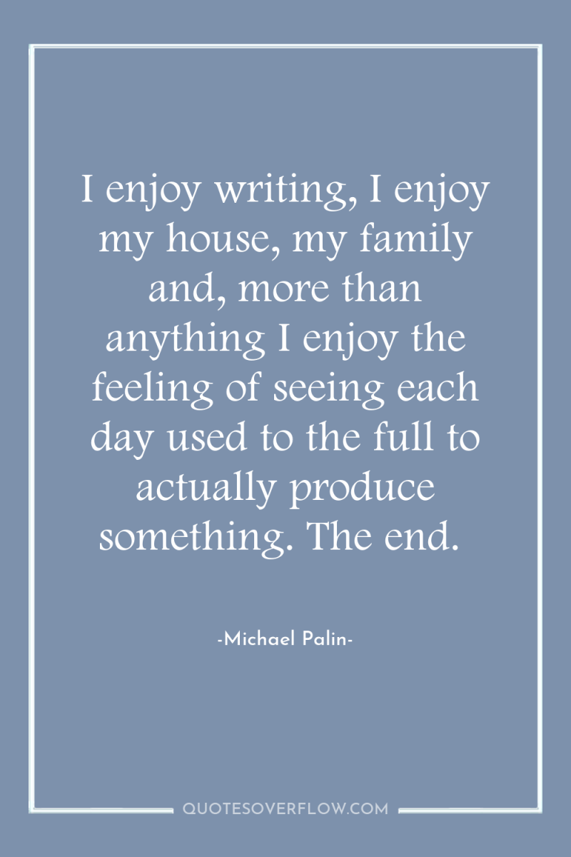 I enjoy writing, I enjoy my house, my family and,...