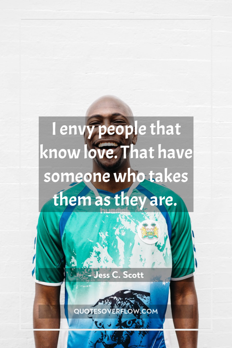 I envy people that know love. That have someone who...
