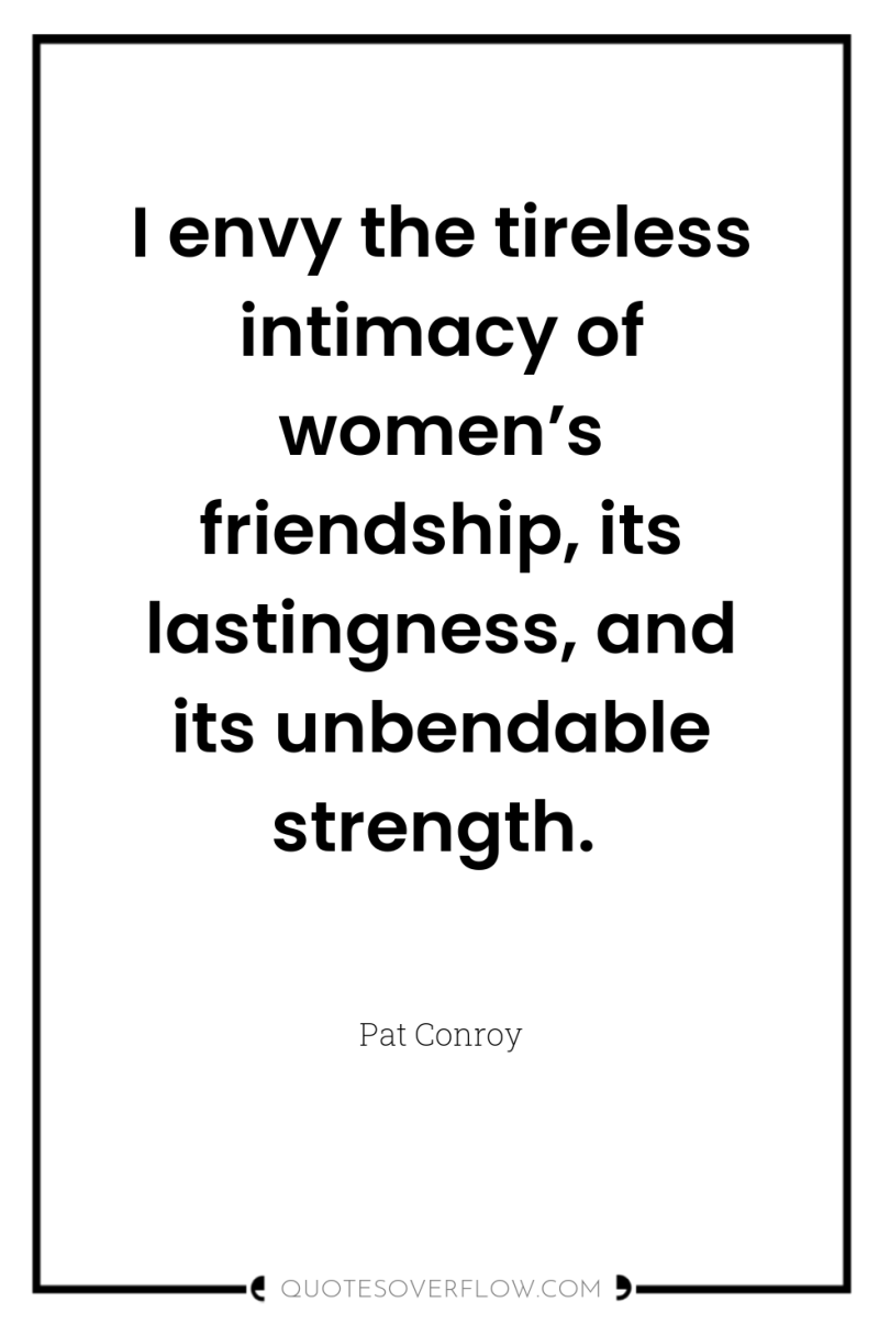 I envy the tireless intimacy of women’s friendship, its lastingness,...