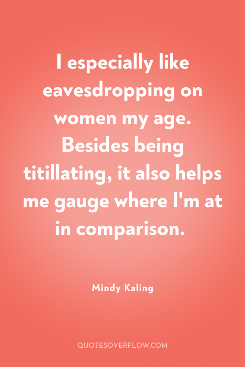 I especially like eavesdropping on women my age. Besides being...