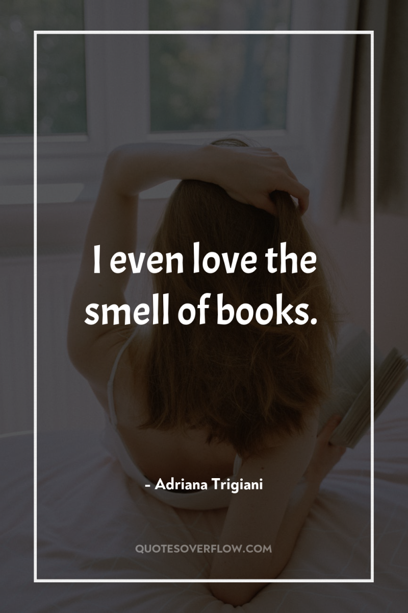 I even love the smell of books. 