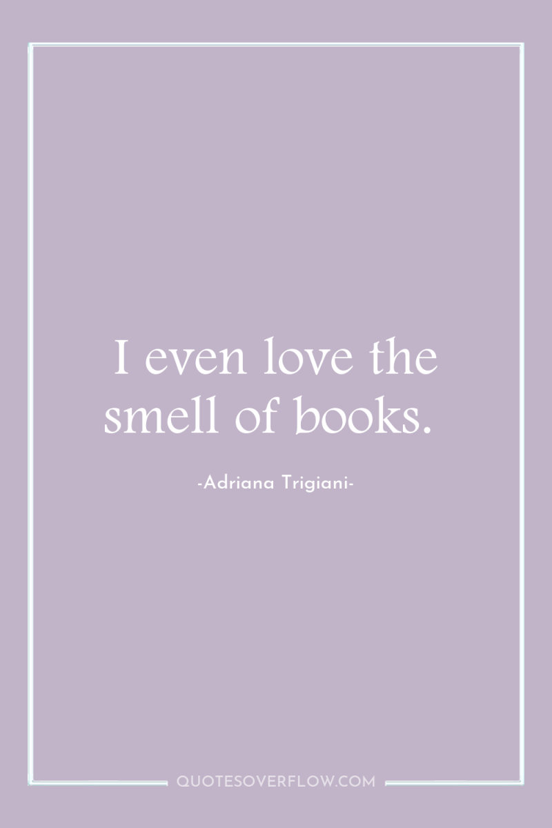 I even love the smell of books. 