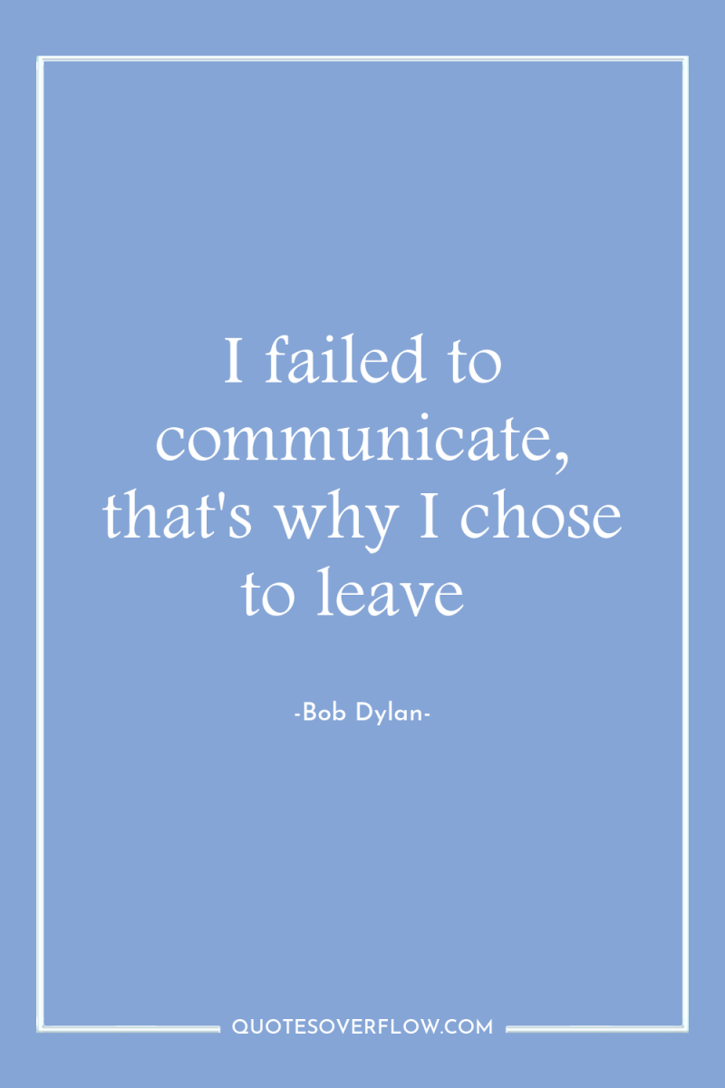 I failed to communicate, that's why I chose to leave 