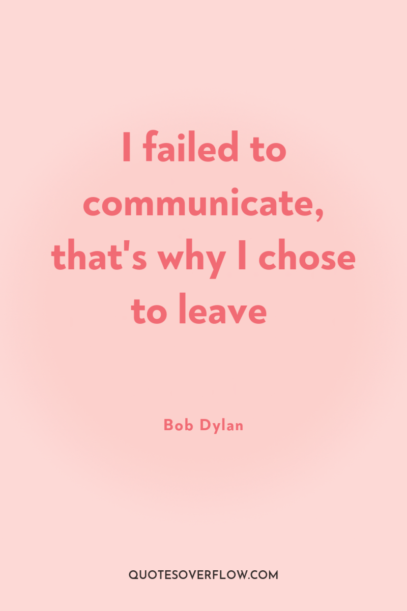 I failed to communicate, that's why I chose to leave 
