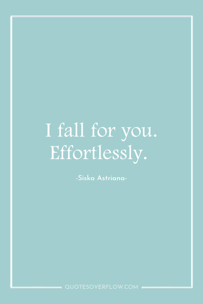 I fall for you. Effortlessly. 