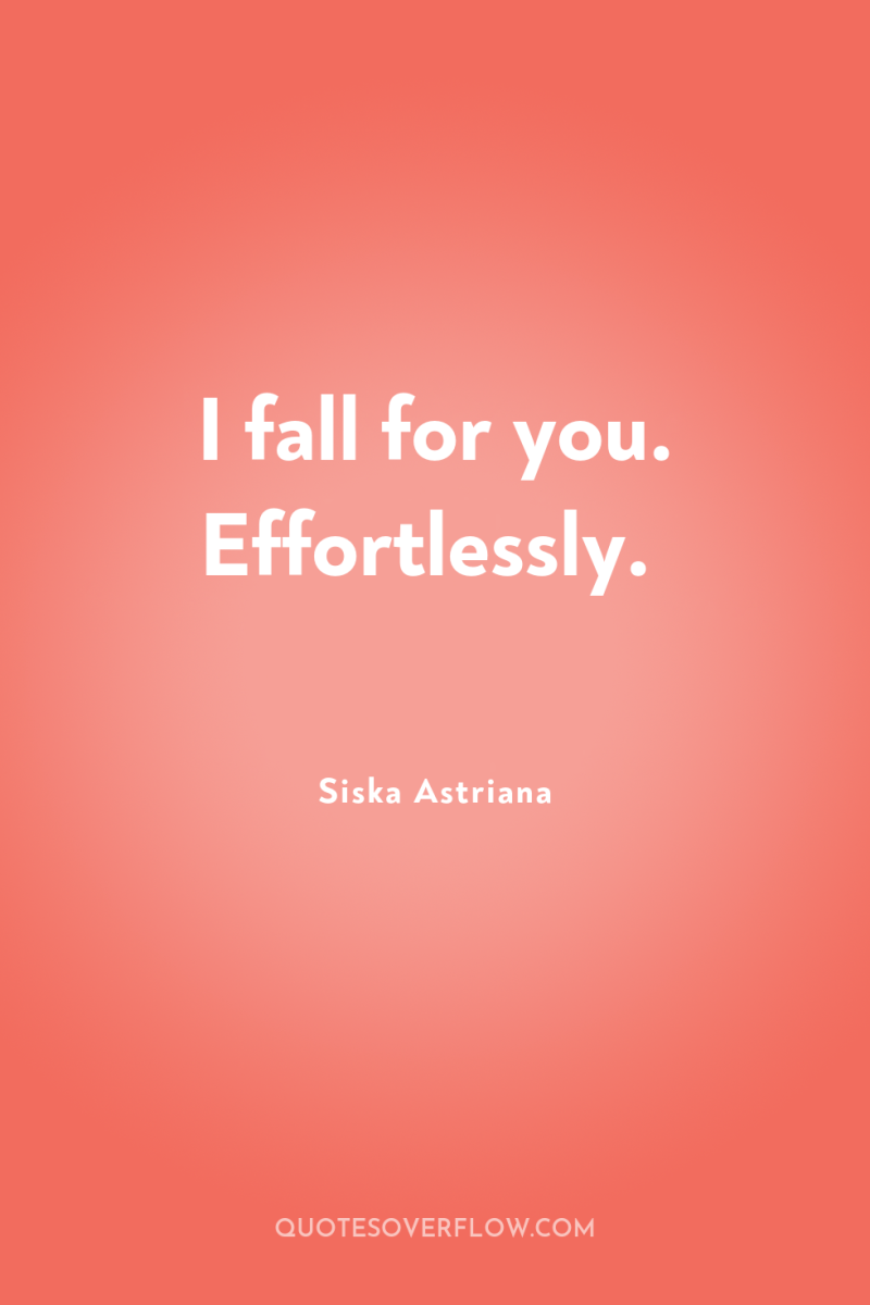 I fall for you. Effortlessly. 
