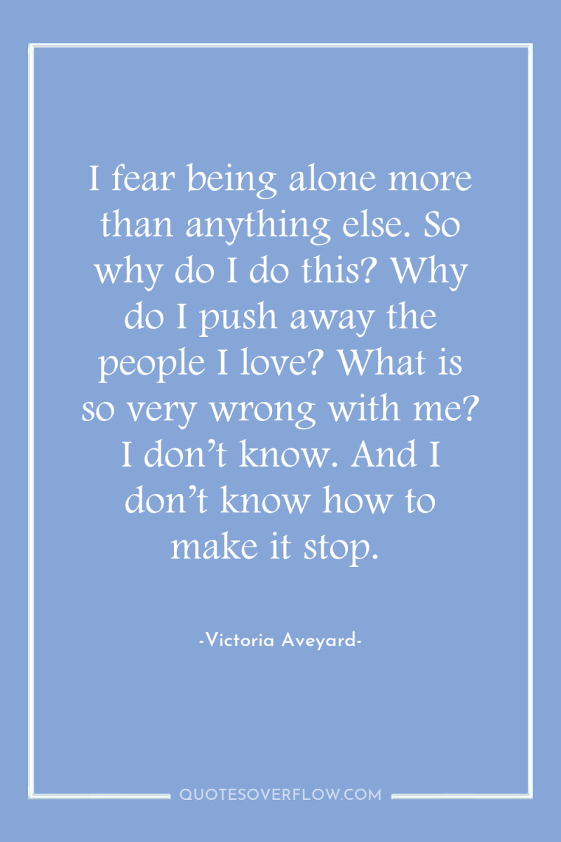I fear being alone more than anything else. So why...