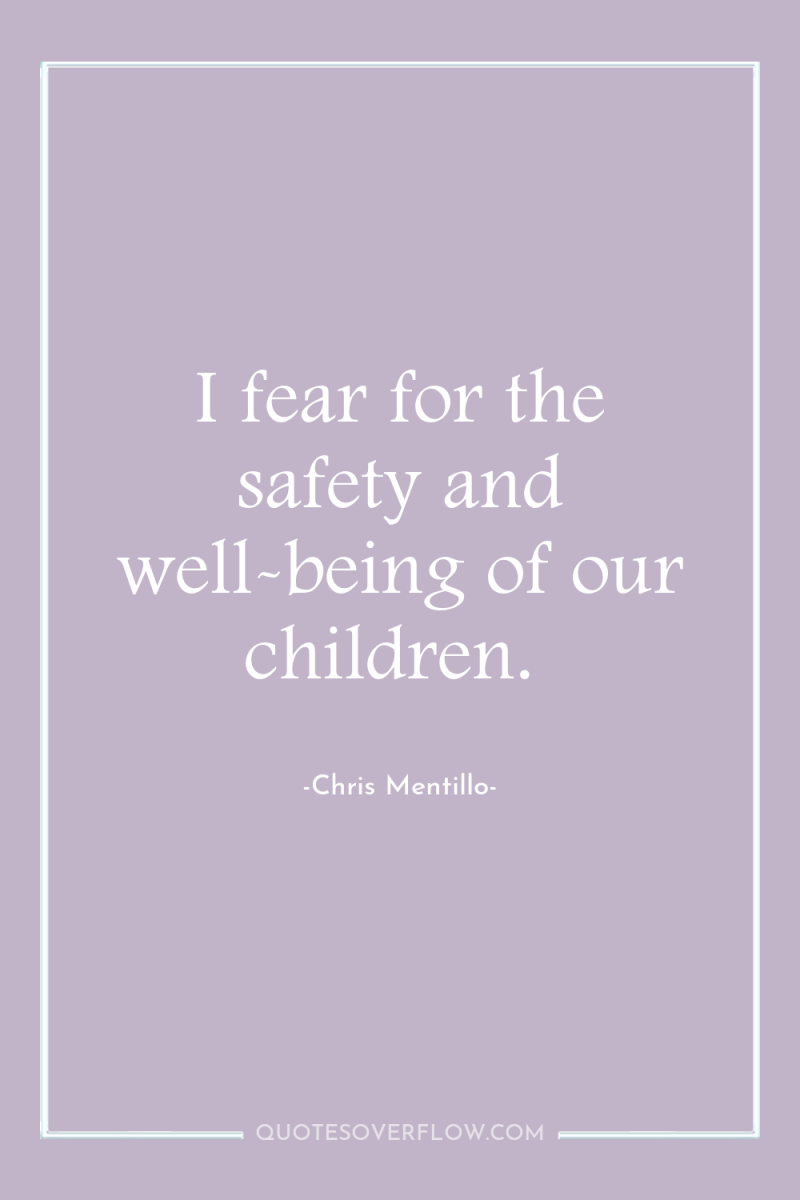 I fear for the safety and well-being of our children. 