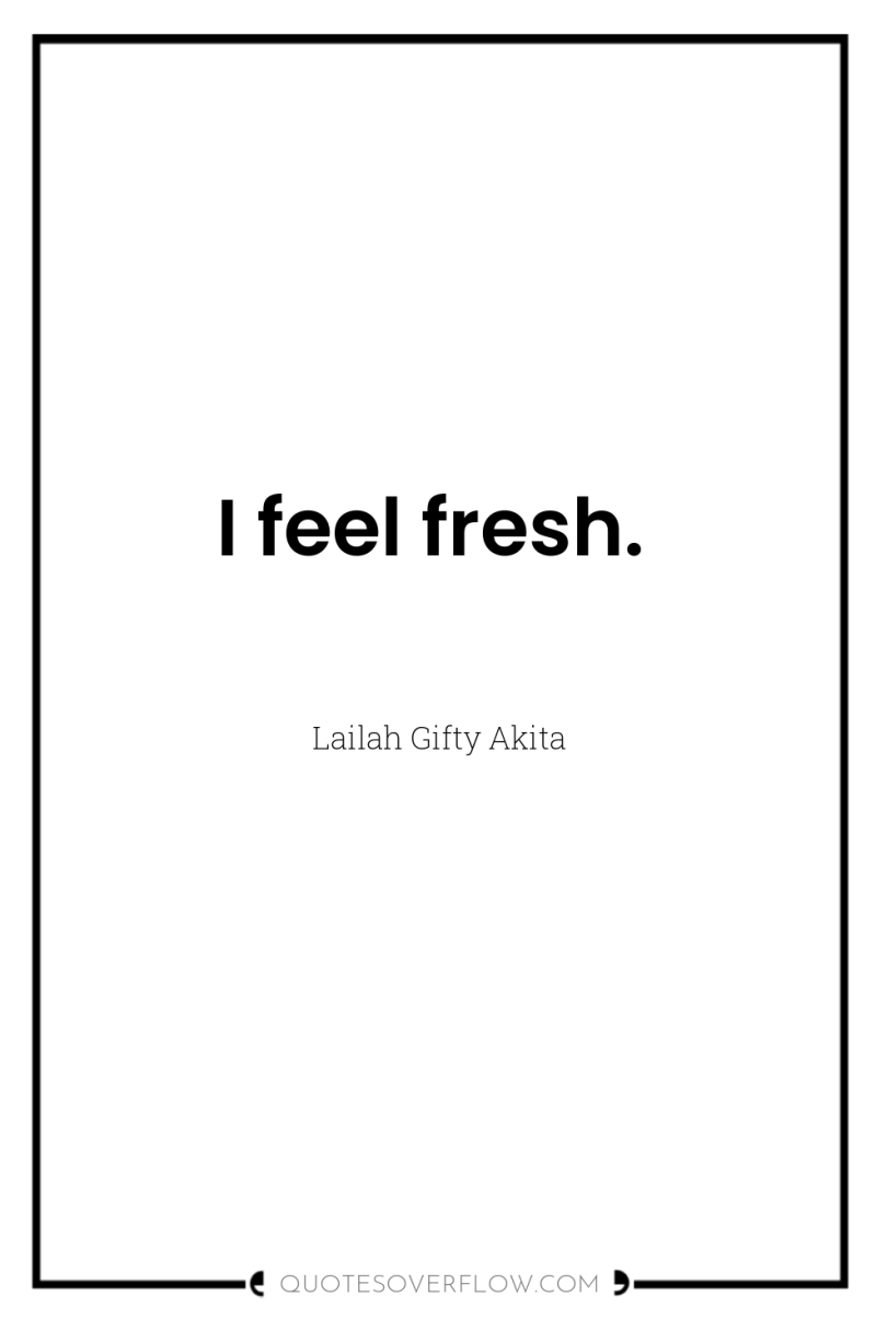 I feel fresh. 