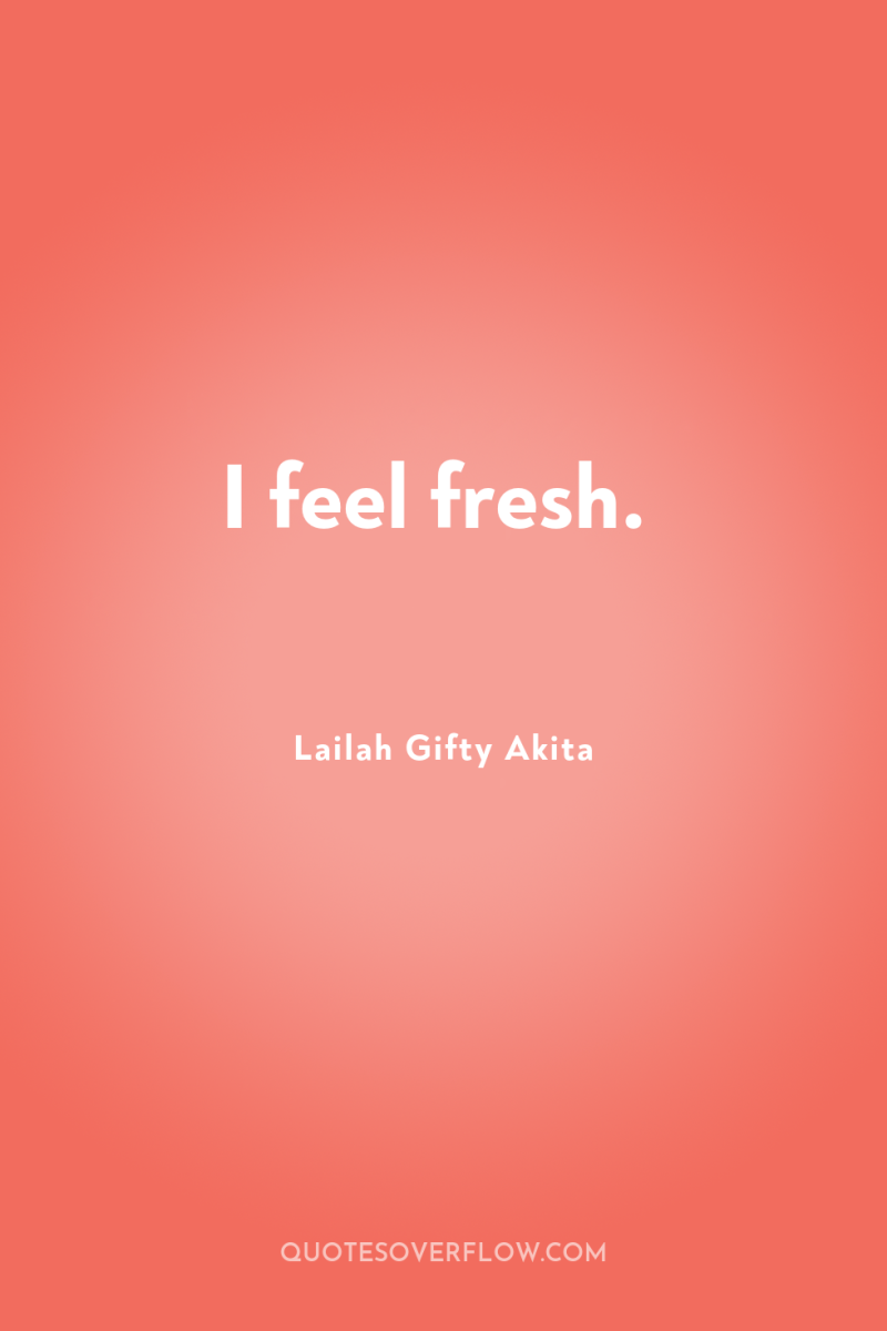 I feel fresh. 