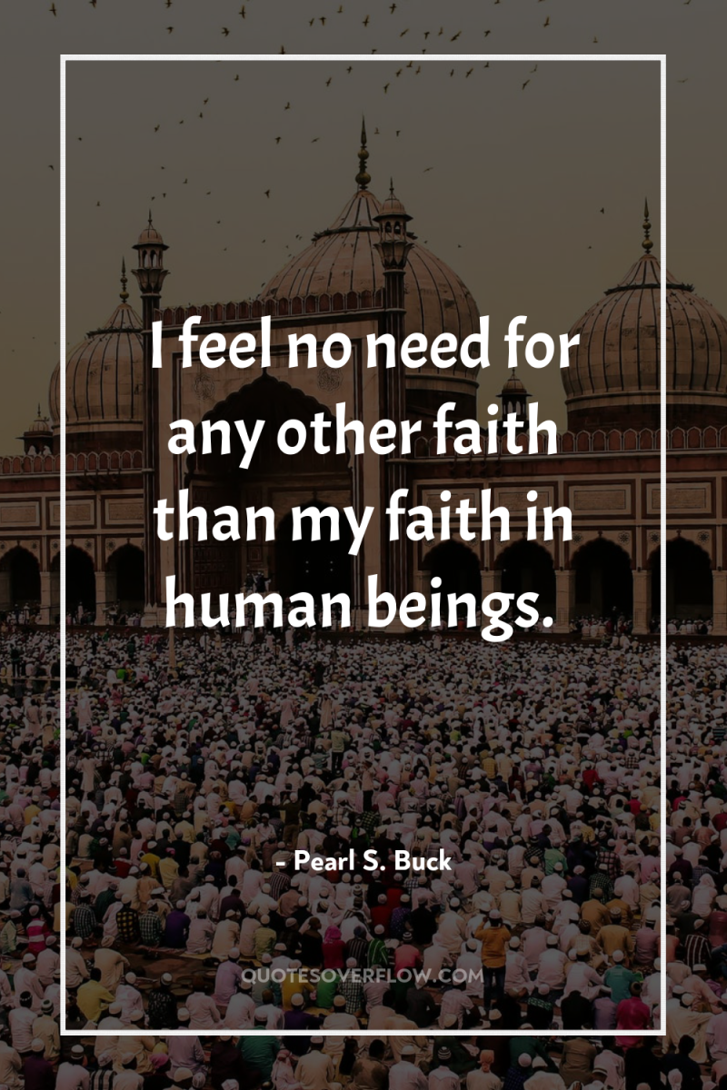 I feel no need for any other faith than my...