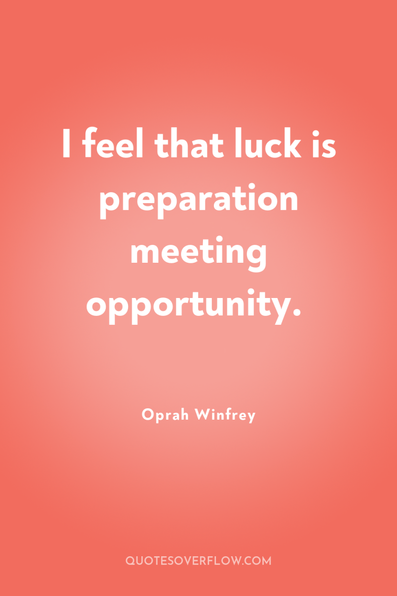 I feel that luck is preparation meeting opportunity. 