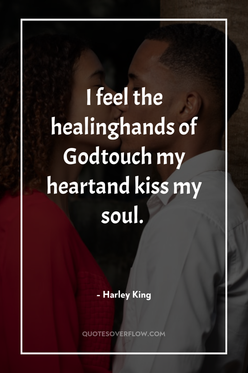 I feel the healinghands of Godtouch my heartand kiss my...