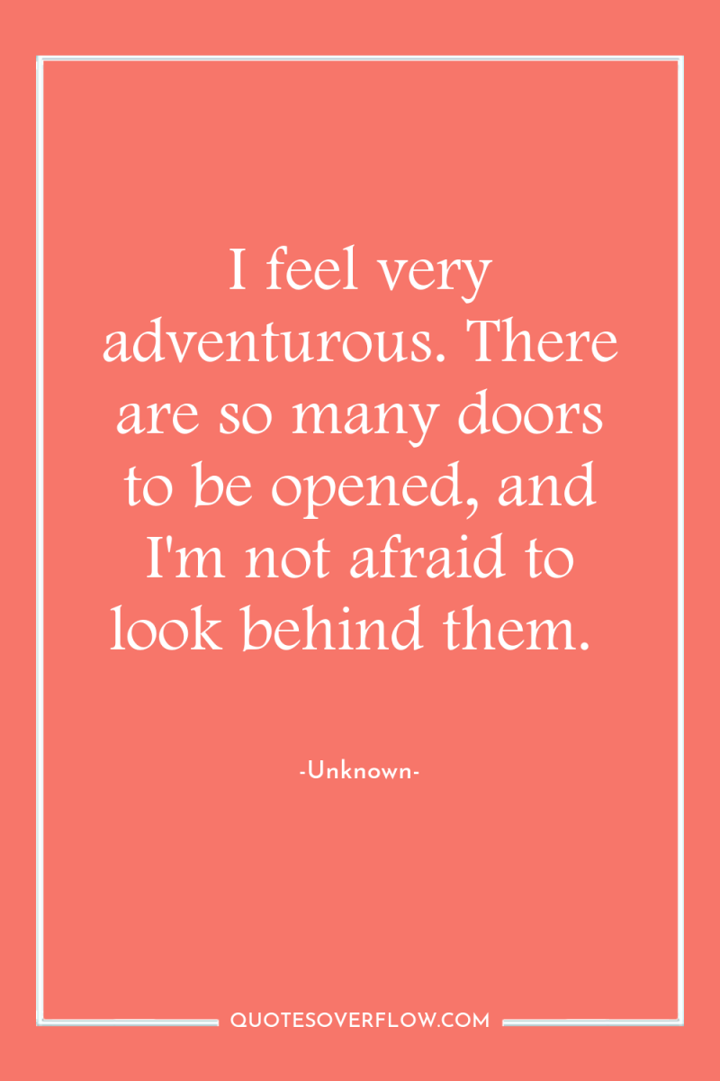 I feel very adventurous. There are so many doors to...