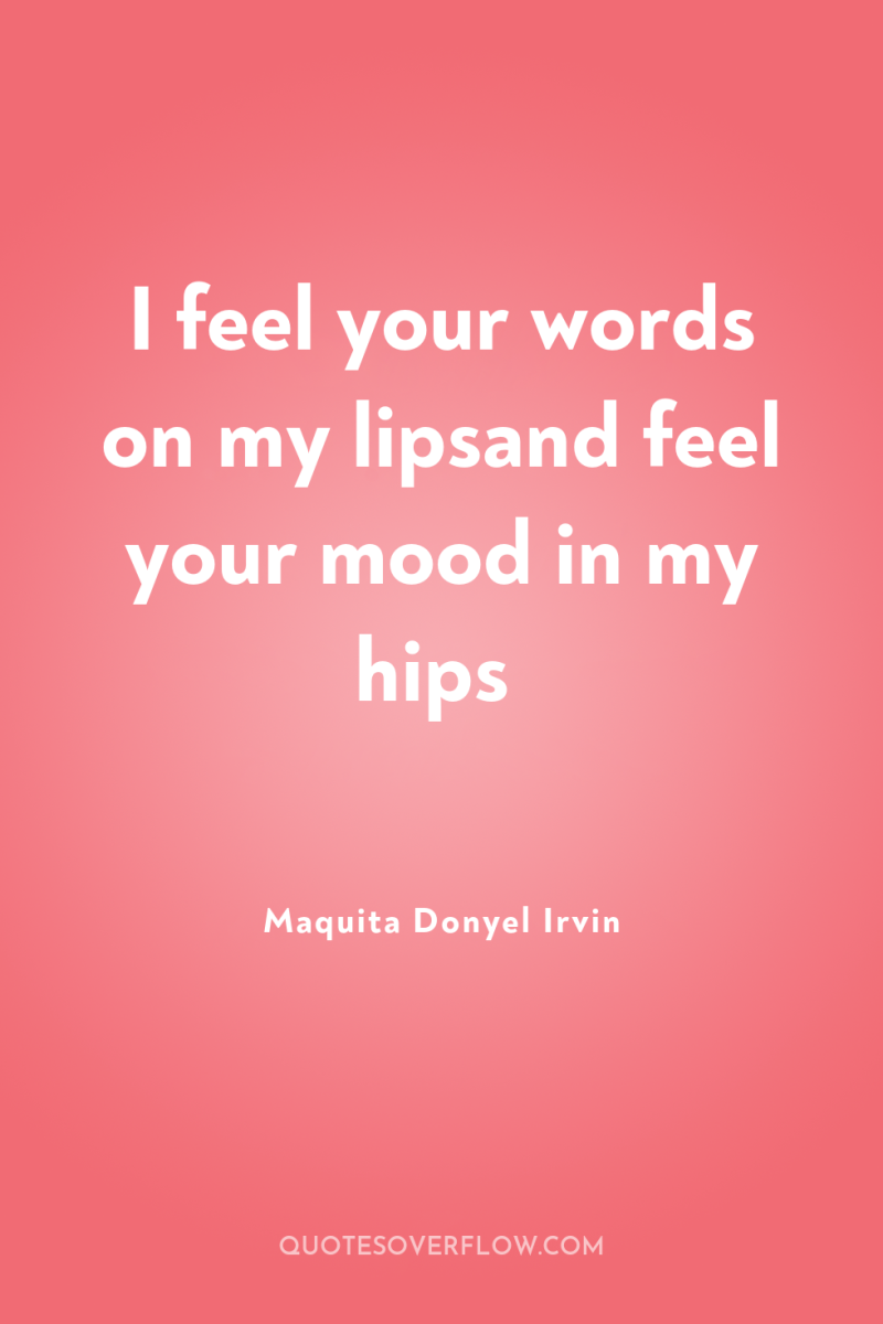 I feel your words on my lipsand feel your mood...