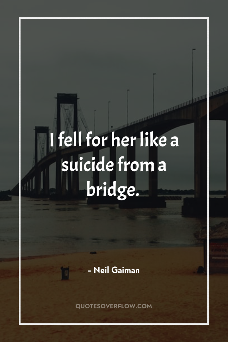 I fell for her like a suicide from a bridge. 