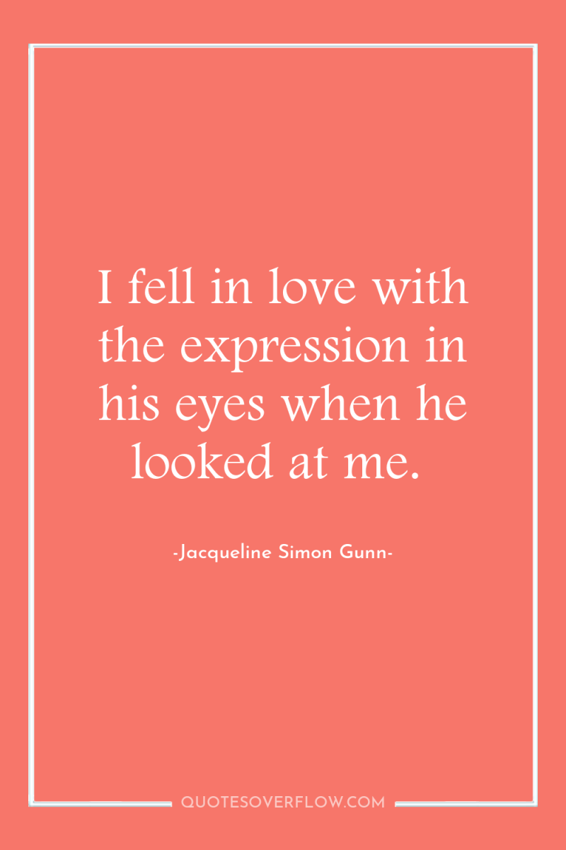 I fell in love with the expression in his eyes...