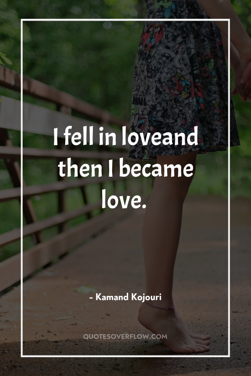 I fell in loveand then I became love. 