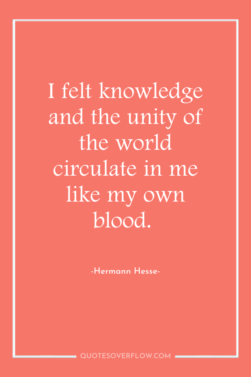 I felt knowledge and the unity of the world circulate...