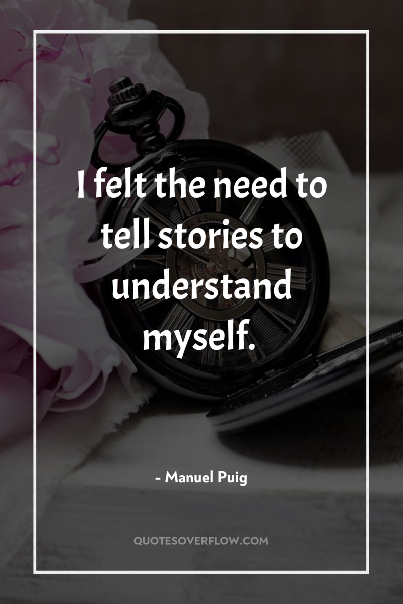 I felt the need to tell stories to understand myself. 