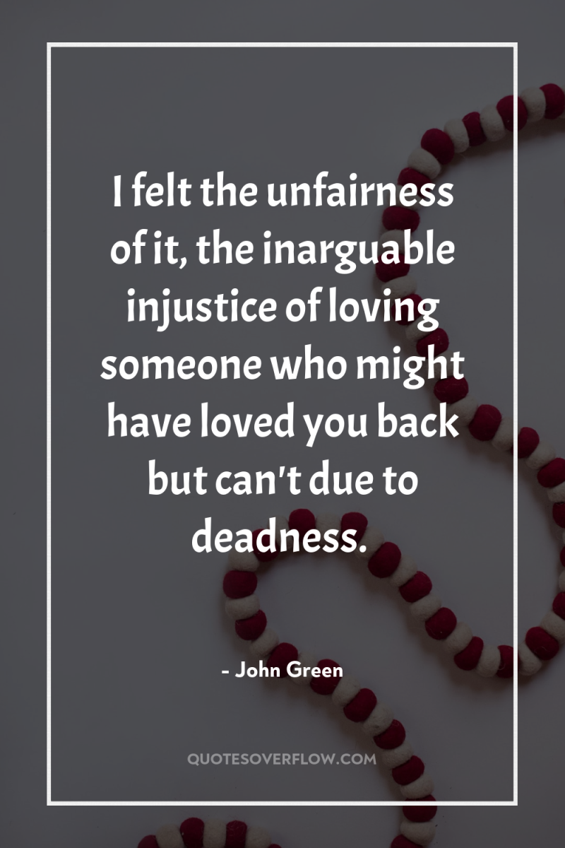 I felt the unfairness of it, the inarguable injustice of...