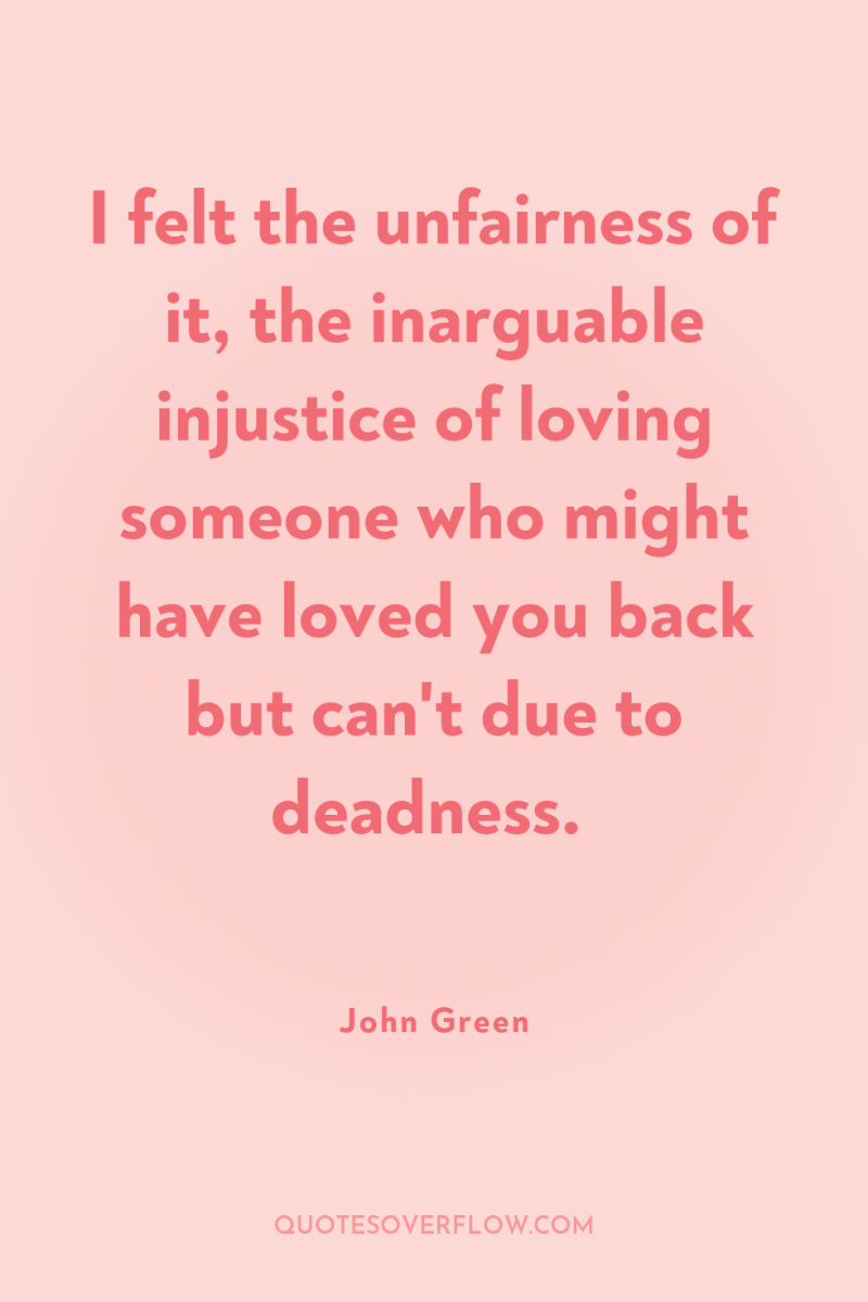 I felt the unfairness of it, the inarguable injustice of...