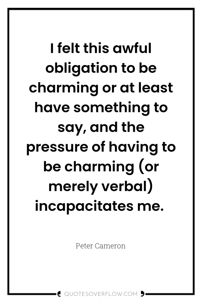 I felt this awful obligation to be charming or at...
