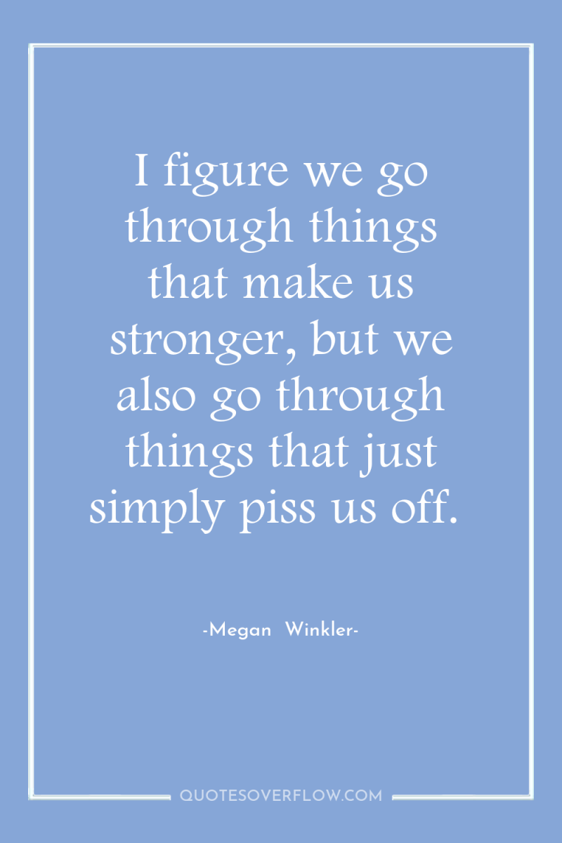 I figure we go through things that make us stronger,...