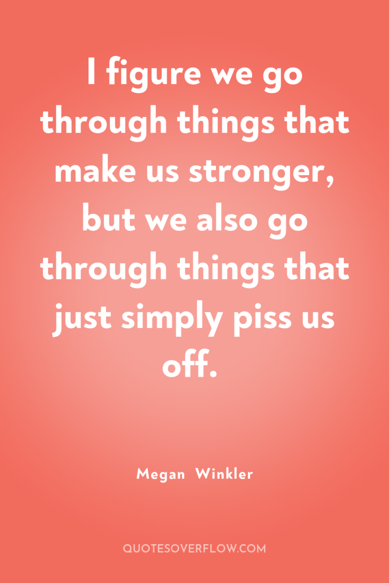 I figure we go through things that make us stronger,...
