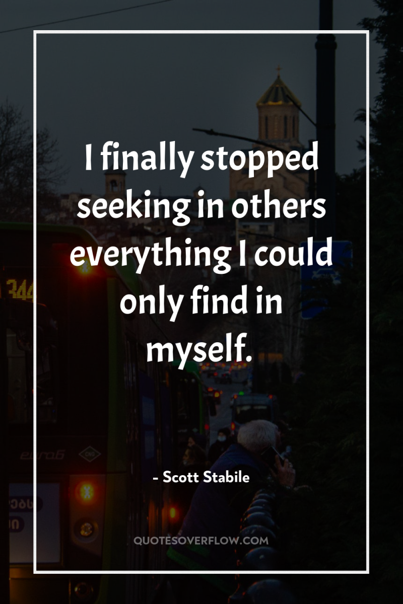 I finally stopped seeking in others everything I could only...