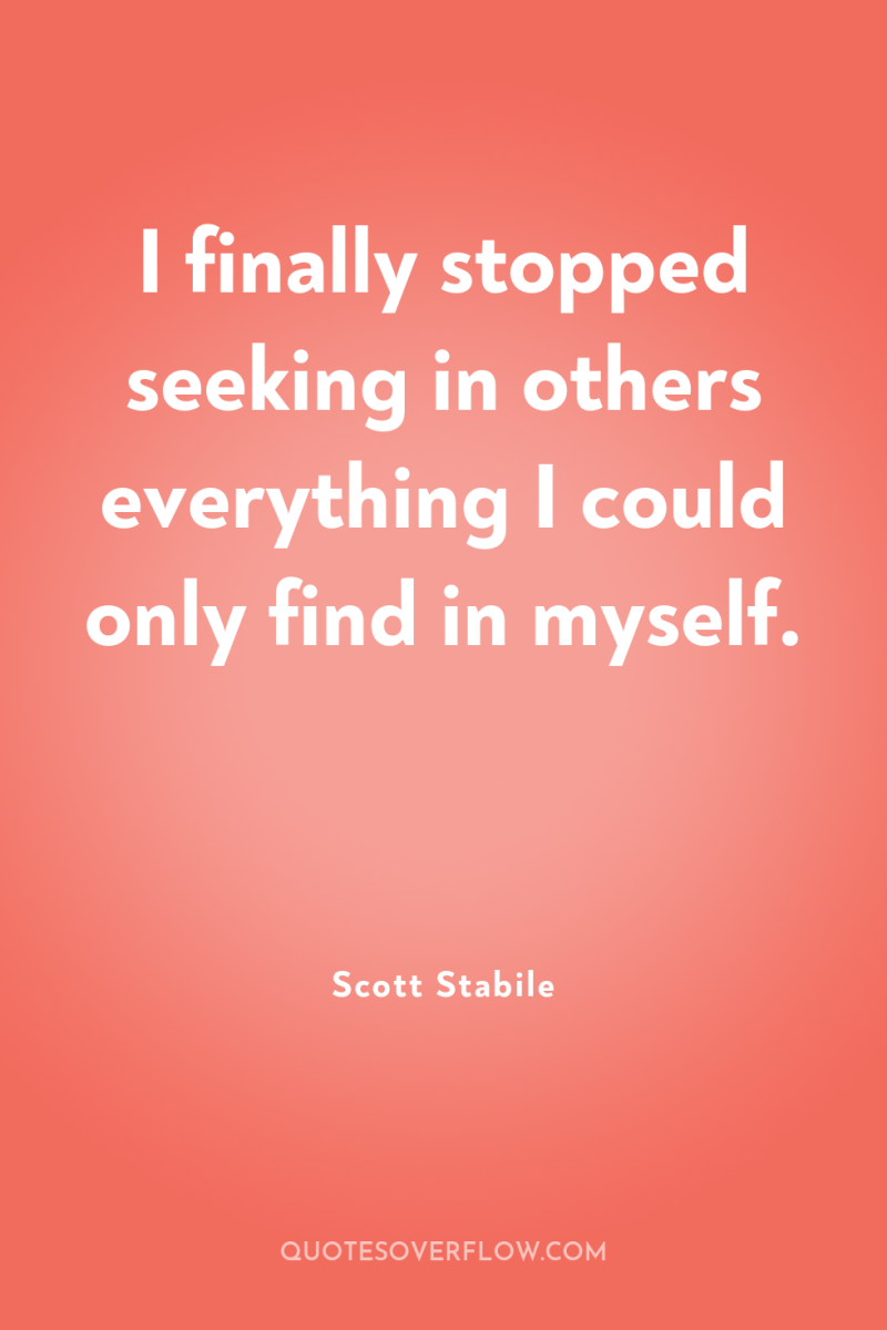 I finally stopped seeking in others everything I could only...