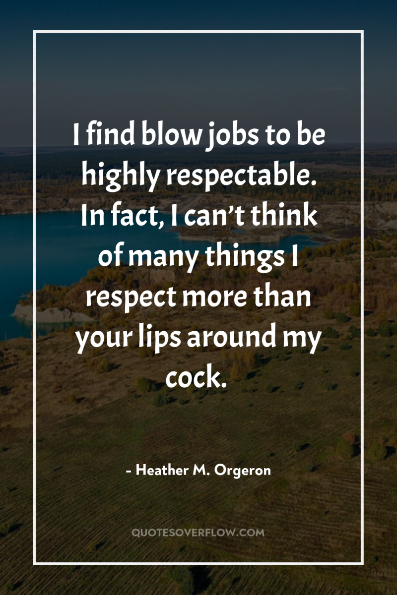 I find blow jobs to be highly respectable. In fact,...
