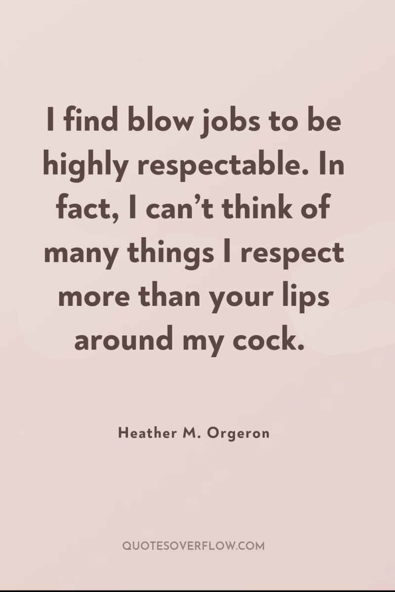 I find blow jobs to be highly respectable. In fact,...