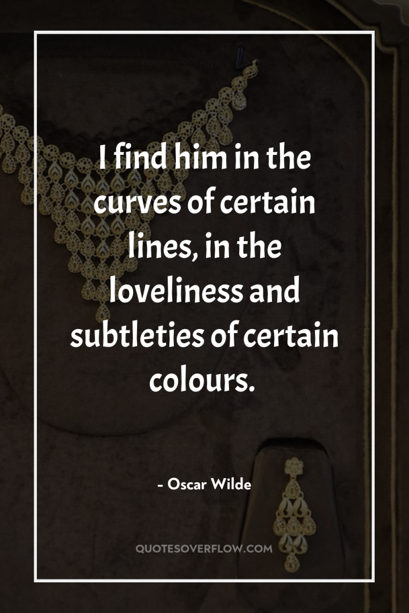 I find him in the curves of certain lines, in...