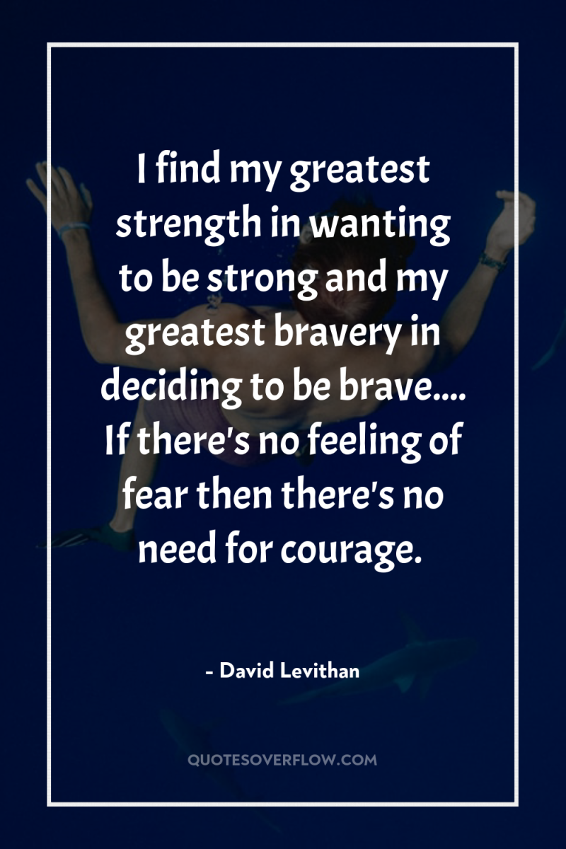 I find my greatest strength in wanting to be strong...